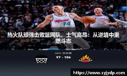 热火队顽强击败篮网队，士气高昂：从逆境中重燃斗志