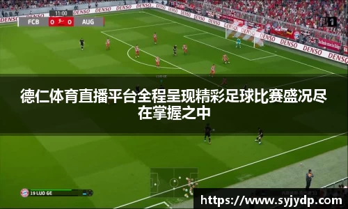 德仁体育直播平台全程呈现精彩足球比赛盛况尽在掌握之中