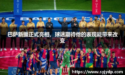 巴萨新援正式亮相，球迷期待他的表现能带来改变