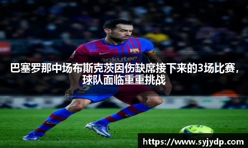 巴塞罗那中场布斯克茨因伤缺席接下来的3场比赛，球队面临重重挑战
