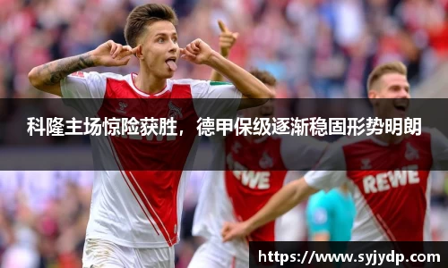 科隆主场惊险获胜，德甲保级逐渐稳固形势明朗